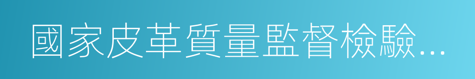 國家皮革質量監督檢驗中心的同義詞