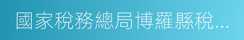 國家稅務總局博羅縣稅務局的同義詞