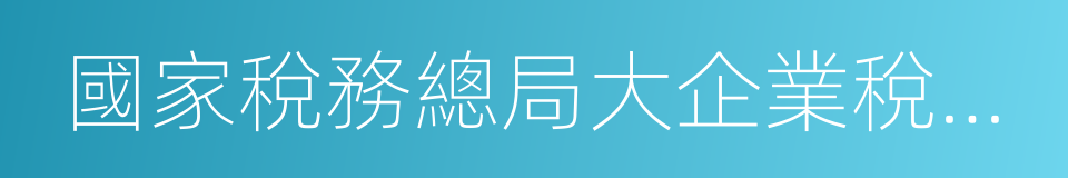 國家稅務總局大企業稅收管理司的同義詞