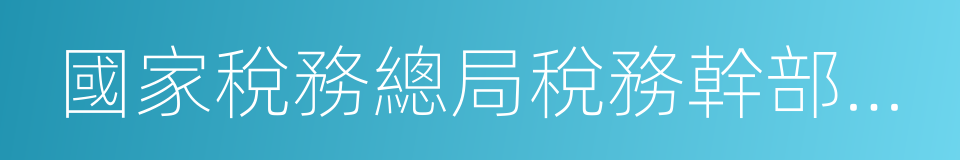 國家稅務總局稅務幹部進修學院的同義詞