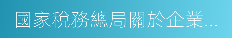 國家稅務總局關於企業所得稅有關問題的公告的同義詞