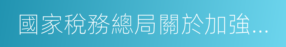 國家稅務總局關於加強企業所得稅管理的意見的同義詞