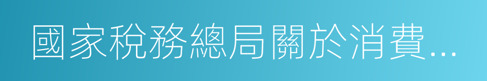 國家稅務總局關於消費稅有關政策問題的公告的同義詞