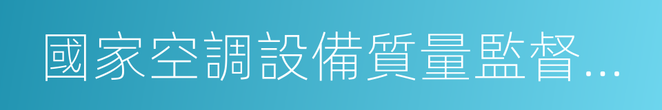 國家空調設備質量監督檢驗中心的同義詞