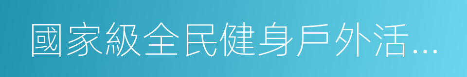 國家級全民健身戶外活動基地的同義詞