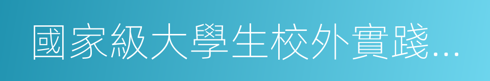 國家級大學生校外實踐教育基地的同義詞