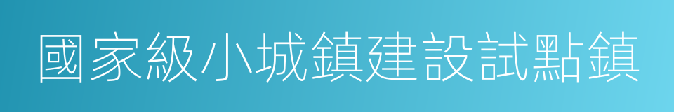 國家級小城鎮建設試點鎮的同義詞