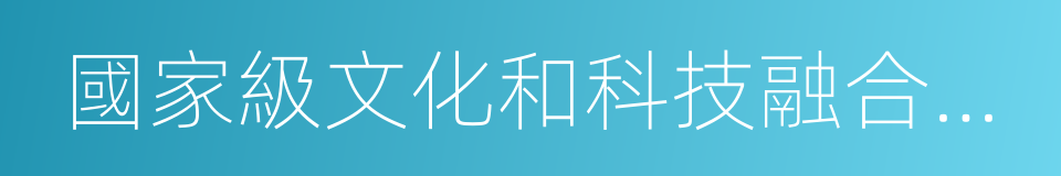 國家級文化和科技融合示範基地的同義詞