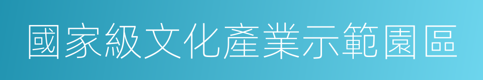 國家級文化產業示範園區的同義詞