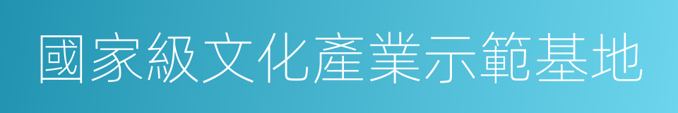 國家級文化產業示範基地的同義詞