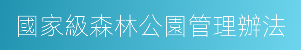 國家級森林公園管理辦法的同義詞