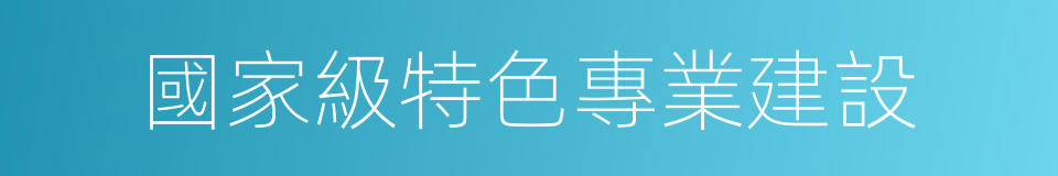 國家級特色專業建設的同義詞