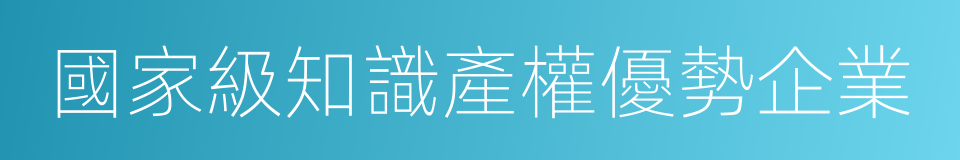 國家級知識產權優勢企業的同義詞