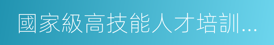 國家級高技能人才培訓基地的同義詞