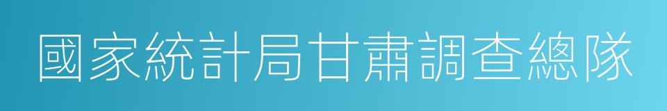 國家統計局甘肅調查總隊的同義詞