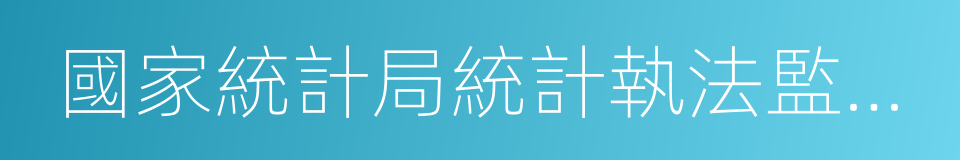 國家統計局統計執法監督局的同義詞