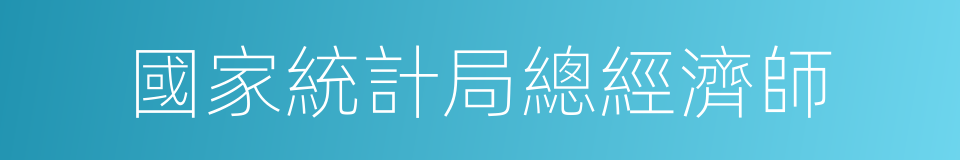 國家統計局總經濟師的同義詞