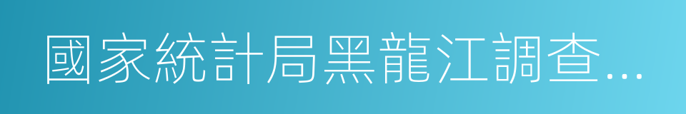 國家統計局黑龍江調查總隊的同義詞