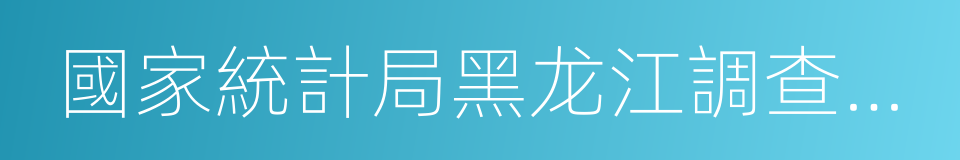 國家統計局黑龙江調查總隊的意思