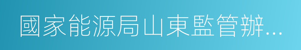 國家能源局山東監管辦公室的同義詞