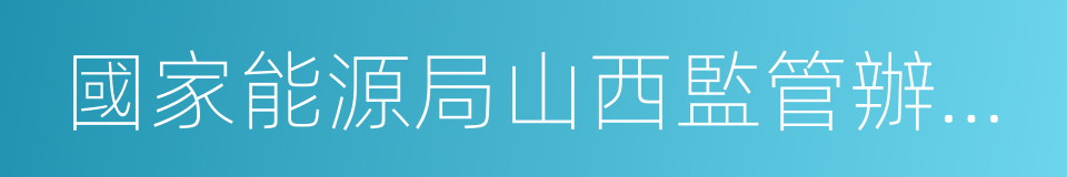 國家能源局山西監管辦公室的同義詞