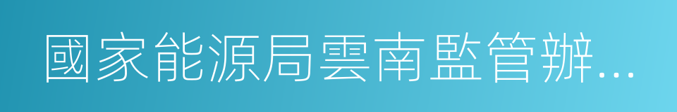 國家能源局雲南監管辦公室的同義詞