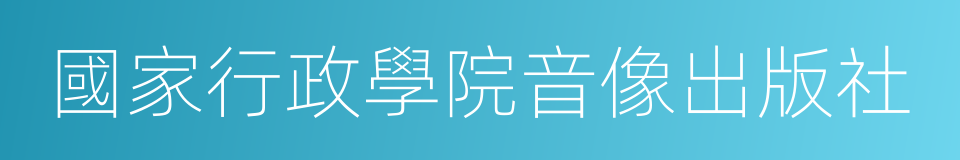 國家行政學院音像出版社的同義詞