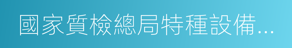 國家質檢總局特種設備安全監察局的同義詞