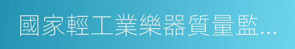 國家輕工業樂器質量監督檢測中心的意思