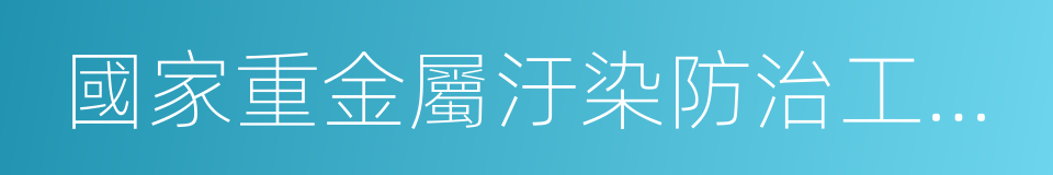 國家重金屬汙染防治工程技術研究中心的同義詞