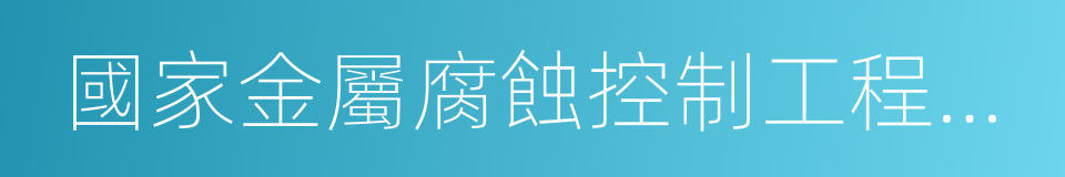 國家金屬腐蝕控制工程技術研究中心的同義詞