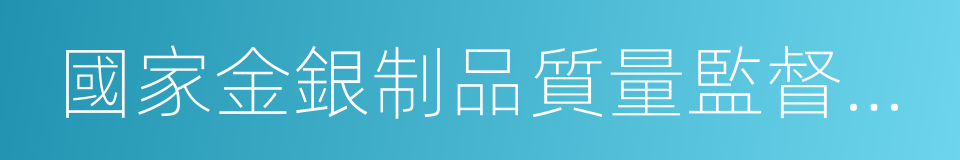 國家金銀制品質量監督檢驗中心的同義詞