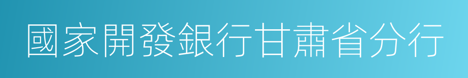 國家開發銀行甘肅省分行的同義詞