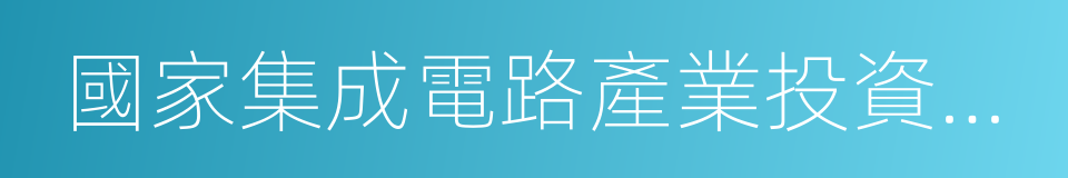 國家集成電路產業投資基金股份有限公司的同義詞