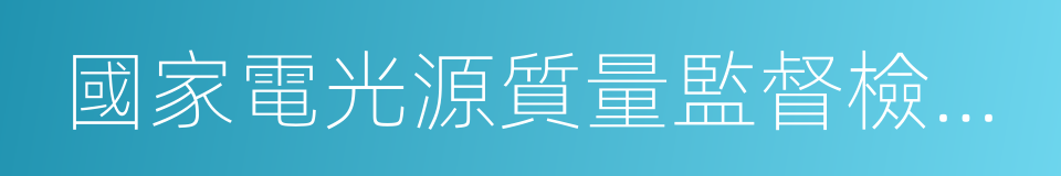 國家電光源質量監督檢驗中心的同義詞