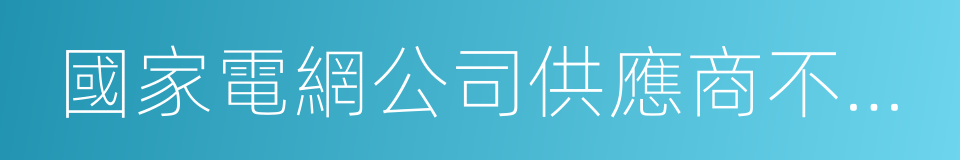 國家電網公司供應商不良行為處理管理細則的同義詞