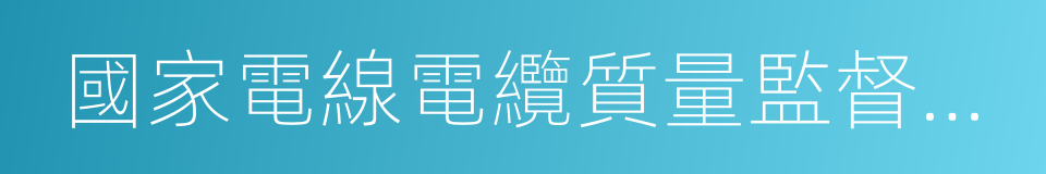 國家電線電纜質量監督檢驗中心的同義詞