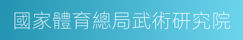 國家體育總局武術研究院的同義詞