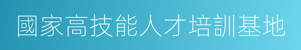 國家高技能人才培訓基地的同義詞