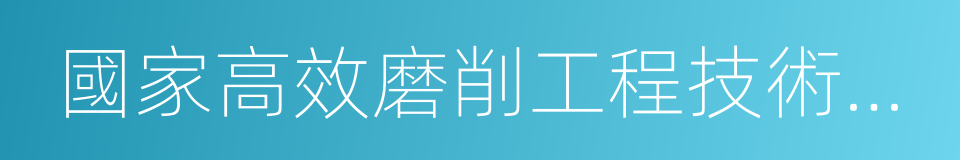 國家高效磨削工程技術研究中心的同義詞