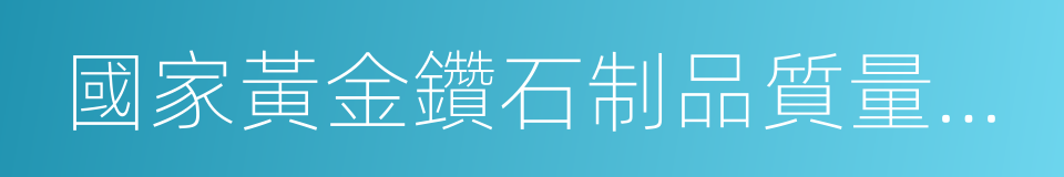 國家黃金鑽石制品質量監督檢驗中心的同義詞