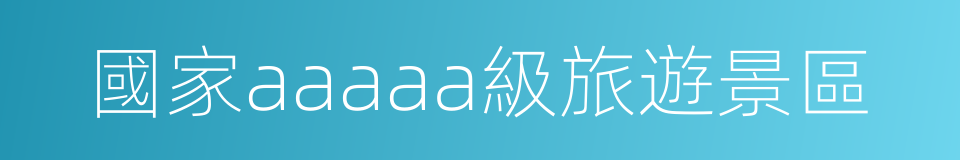 國家aaaaa級旅遊景區的同義詞