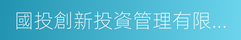 國投創新投資管理有限公司的同義詞