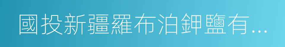 國投新疆羅布泊鉀鹽有限責任公司的同義詞