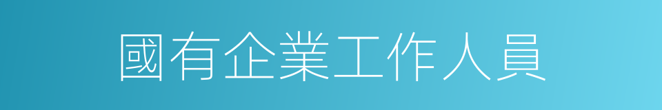 國有企業工作人員的同義詞
