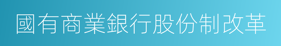 國有商業銀行股份制改革的意思