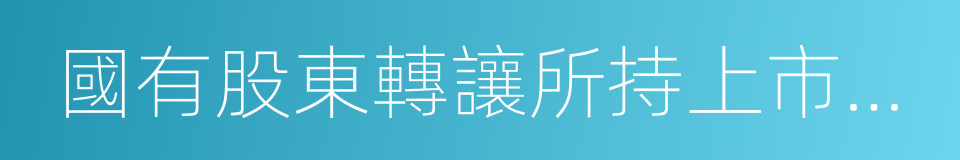 國有股東轉讓所持上市公司股份管理暫行辦法的同義詞