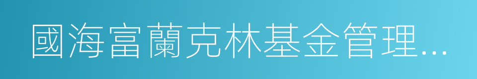 國海富蘭克林基金管理有限公司的同義詞