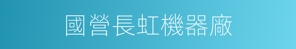 國營長虹機器廠的同義詞