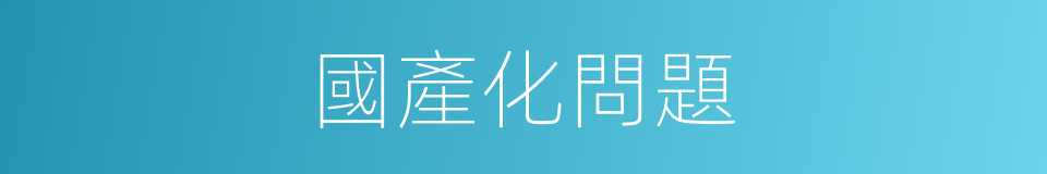 國產化問題的同義詞